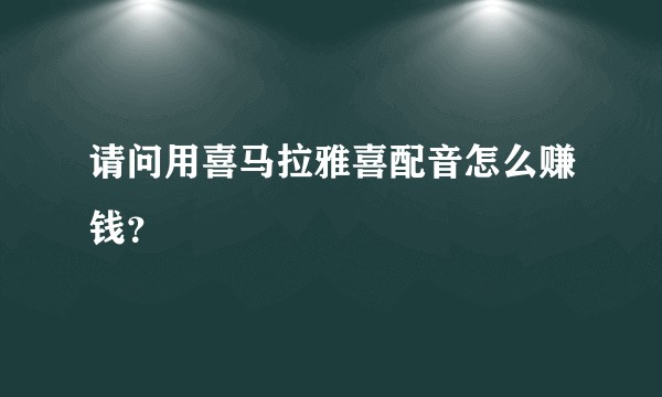 请问用喜马拉雅喜配音怎么赚钱？