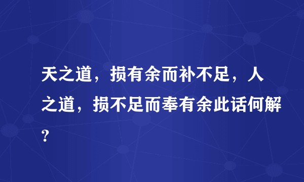 天之道，损有余而补不足，人之道，损不足而奉有余此话何解？