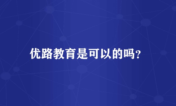 优路教育是可以的吗？