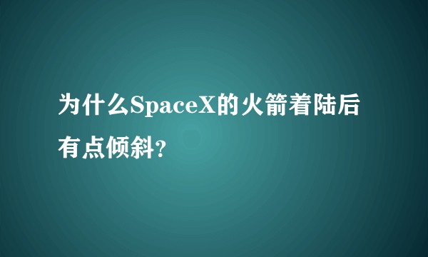 为什么SpaceX的火箭着陆后有点倾斜？
