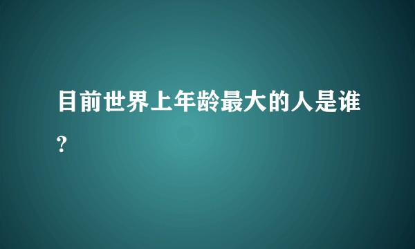 目前世界上年龄最大的人是谁?