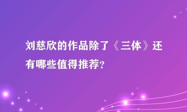 刘慈欣的作品除了《三体》还有哪些值得推荐？