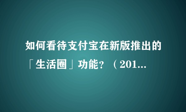 如何看待支付宝在新版推出的「生活圈」功能？（2015年10月）