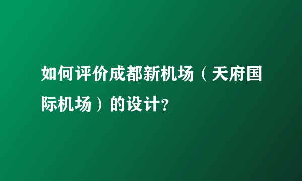 如何评价成都新机场（天府国际机场）的设计？