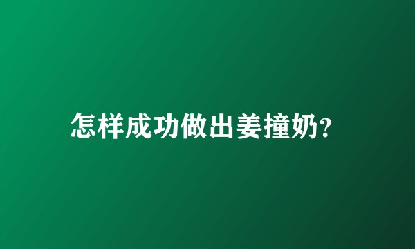 怎样成功做出姜撞奶？