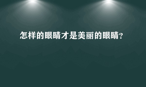 怎样的眼睛才是美丽的眼睛？