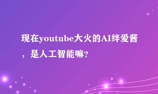 现在youtube大火的AI绊爱酱，是人工智能嘛？