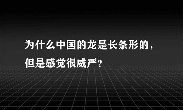 为什么中国的龙是长条形的，但是感觉很威严？