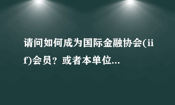 请问如何成为国际金融协会(iif)会员?或者本单位是会员如何log in?
