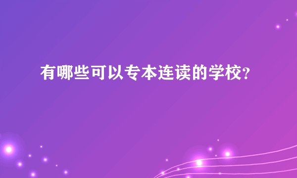 有哪些可以专本连读的学校？