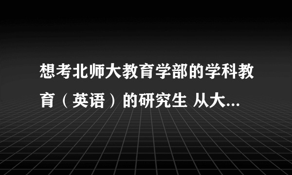 想考北师大教育学部的学科教育（英语）的研究生 从大一开始需要准备什么？