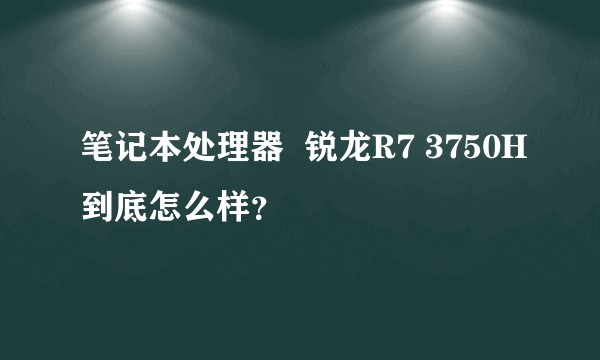 笔记本处理器  锐龙R7 3750H到底怎么样？
