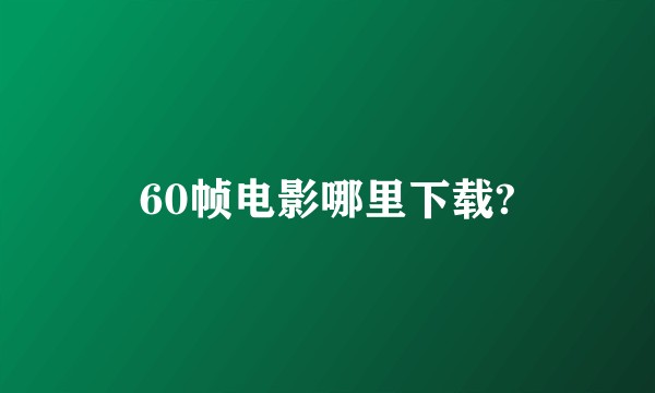 60帧电影哪里下载?