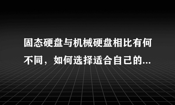 固态硬盘与机械硬盘相比有何不同，如何选择适合自己的存储设备？