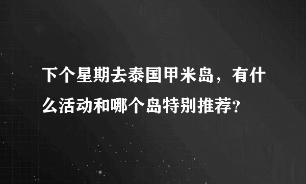 下个星期去泰国甲米岛，有什么活动和哪个岛特别推荐？