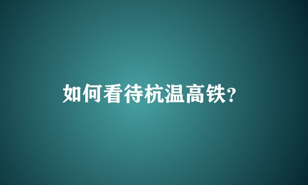 如何看待杭温高铁？