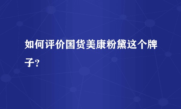 如何评价国货美康粉黛这个牌子?