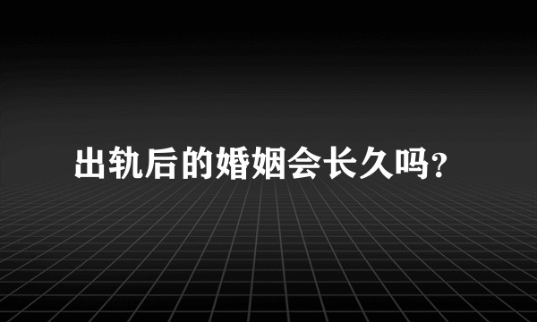 出轨后的婚姻会长久吗？