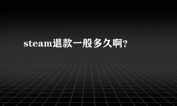 steam退款一般多久啊？