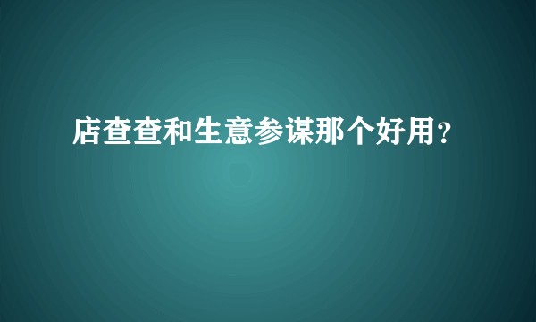店查查和生意参谋那个好用？