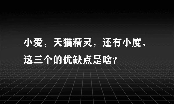 小爱，天猫精灵，还有小度，这三个的优缺点是啥？