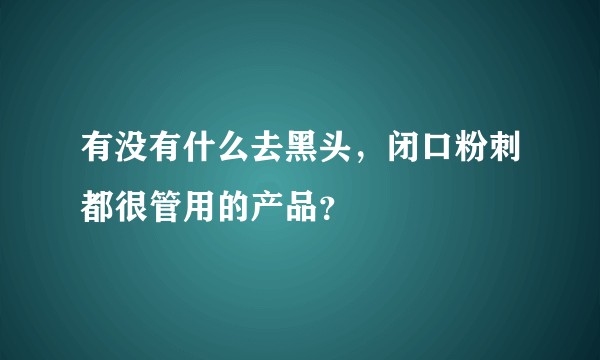 有没有什么去黑头,闭口粉刺都很管用的产品?