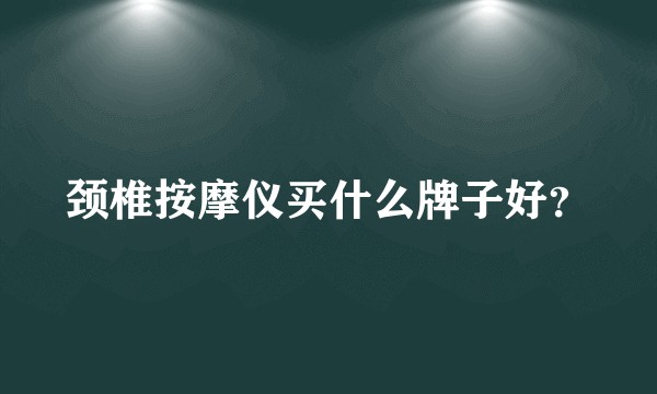 颈椎按摩仪买什么牌子好？