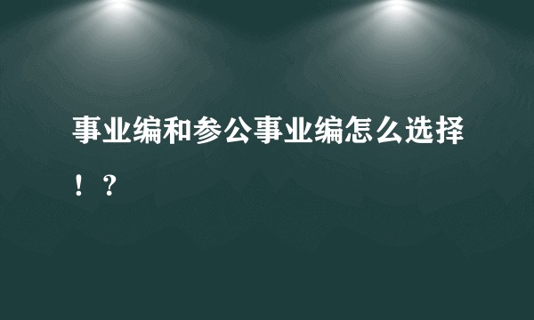 事业编和参公事业编怎么选择！？