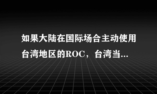 如果大陆在国际场合主动使用台湾地区的ROC，台湾当局能否配合统一？
