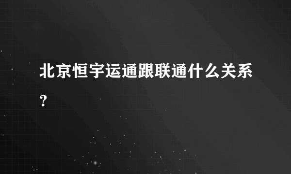 北京恒宇运通跟联通什么关系？