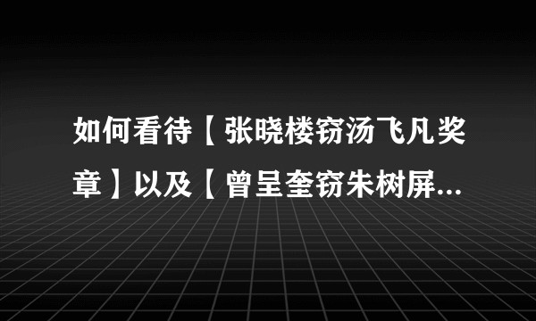 如何看待【张晓楼窃汤飞凡奖章】以及【曾呈奎窃朱树屏研究成果】两大中国科学界丑闻？