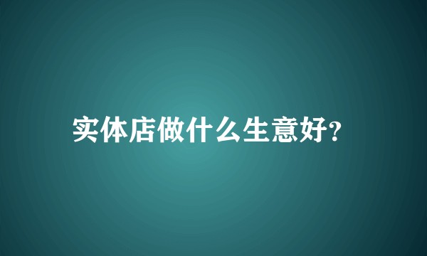 实体店做什么生意好？