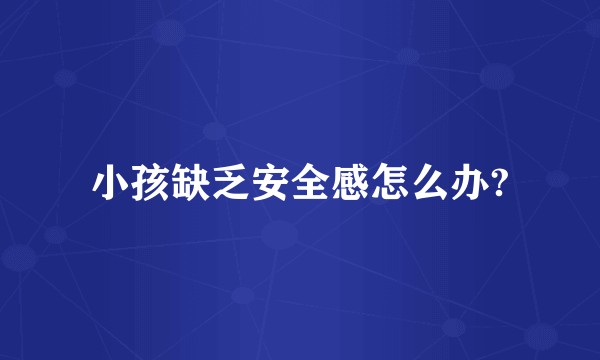 小孩缺乏安全感怎么办?