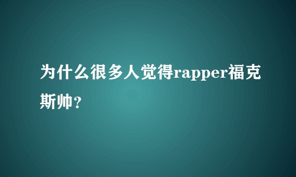 为什么很多人觉得rapper福克斯帅？