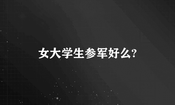 女大学生参军好么?