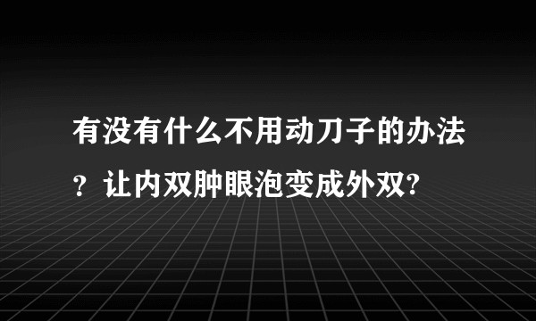 有没有什么不用动刀子的办法？让内双肿眼泡变成外双?