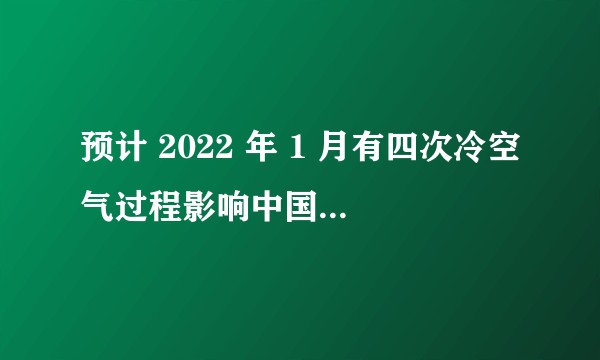 预计 2022 年 1 月有四次冷空气过程影响中国,冷空气是如何形成的?