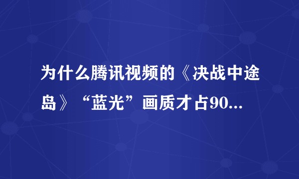 为什么腾讯视频的《决战中途岛》“蓝光”画质才占908M，这是什么操作，算不算欺诈？