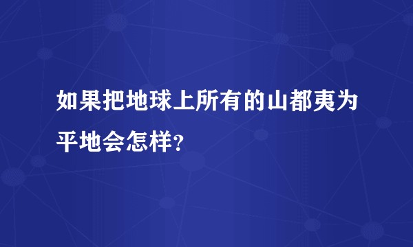 如果把地球上所有的山都夷为平地会怎样?