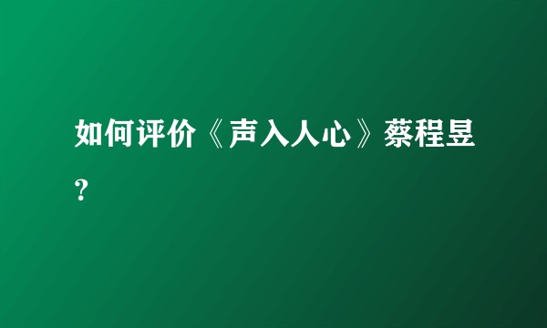 如何评价《声入人心》蔡程昱？