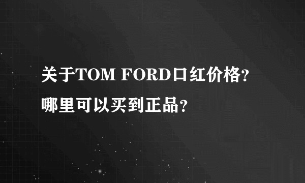 关于TOM FORD口红价格？哪里可以买到正品？