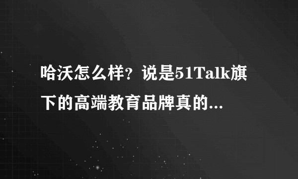 哈沃怎么样?说是51Talk旗下的高端教育品牌真的有那么厉害吗?
