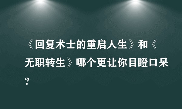 《回复术士的重启人生》和《无职转生》哪个更让你目瞪口呆？