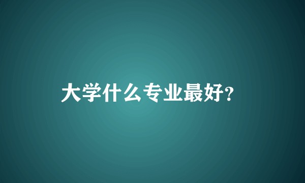 大学什么专业最好？