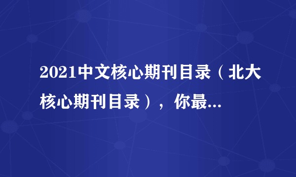 2021中文核心期刊目录（北大核心期刊目录），你最期待有哪些？