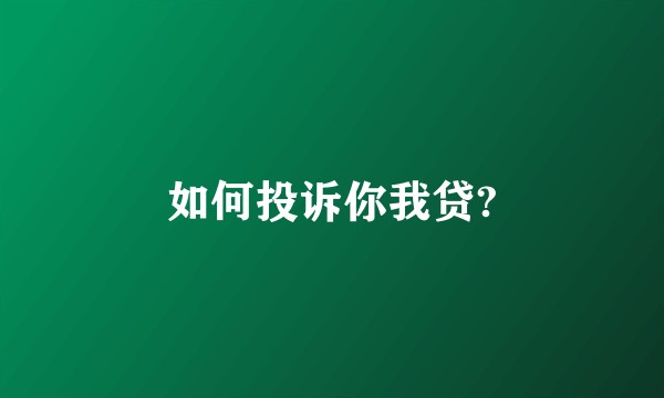 如何投诉你我贷?