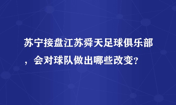 苏宁接盘江苏舜天足球俱乐部，会对球队做出哪些改变？