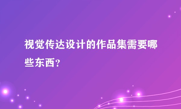 视觉传达设计的作品集需要哪些东西？