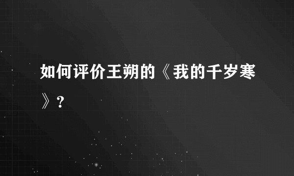 如何评价王朔的《我的千岁寒》？