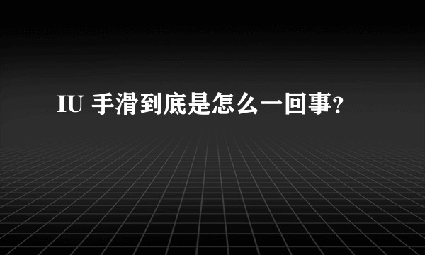 IU 手滑到底是怎么一回事？